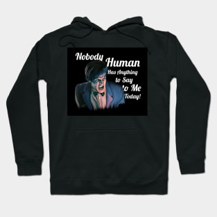 Nobody Human has Anything to Say to Me Today! Hoodie